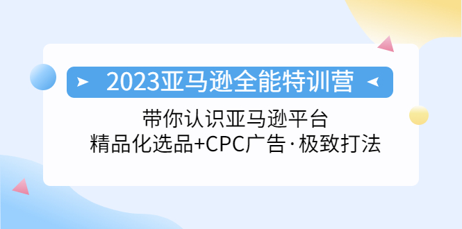【副业项目5303期】2023亚马逊全能特训营：玩转亚马逊平台+精品化·选品+CPC广告·极致打法-天下副业