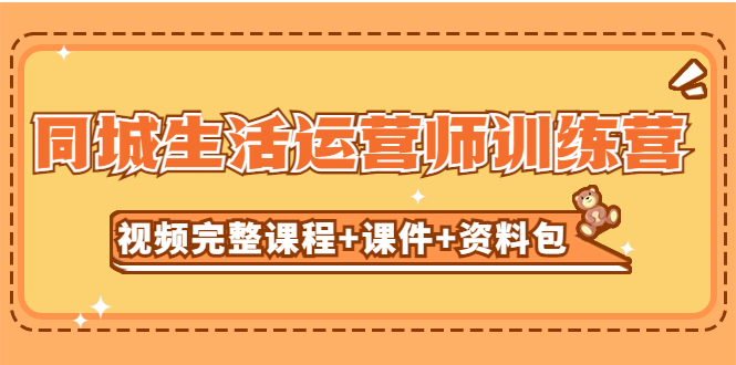 【副业项目5305期】某收费培训-同城生活运营师训练营（视频完整课程+课件+资料包）无水印-天下副业