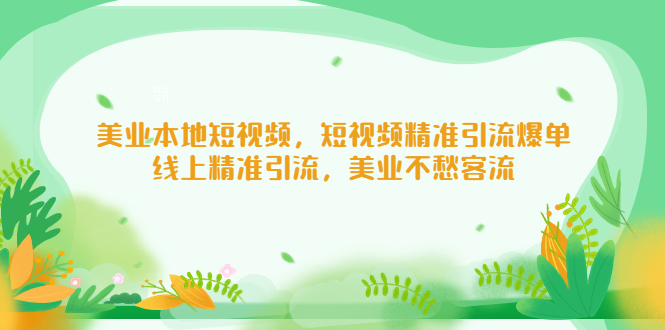 【副业项目5232期】美业本地短视频，短视频精准引流爆单，线上精准引流，美业不愁客流-天下副业