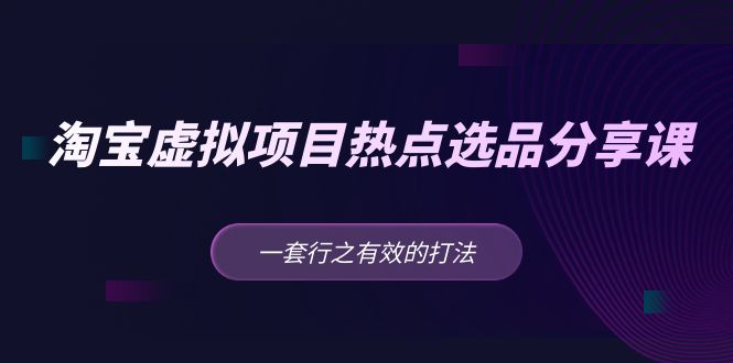 【副业项目5236期】黄岛主 · 淘宝虚拟项目热点选品分享课：一套行之有效的打法-天下副业