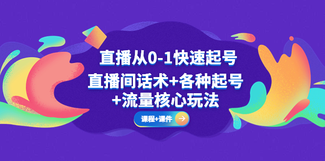 【副业项目5337期】直播从0-1快速起号，直播间话术+各种起号+流量核心玩法(全套课程+课件)-天下副业