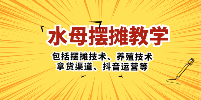 【副业项目5338期】水母·摆摊教学，包括摆摊技术、养殖技术、拿货渠道、抖音运营等-天下副业