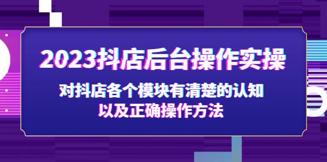 【副业项目5256期】2023抖店后台操作实操，对抖店各个模块有清楚的认知以及正确操作方法-天下副业