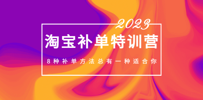 【副业项目5258期】2023最新淘宝补单特训营，8种补单方法总有一种适合你-天下副业