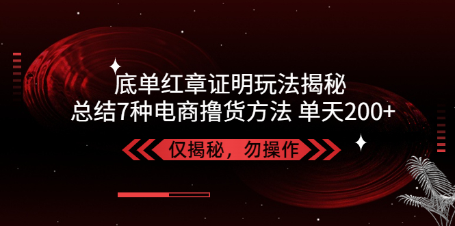 【副业项目5261期】独家底单红章证明揭秘 总结7种电商撸货方法 操作简单,单天200+【仅揭秘】-天下副业