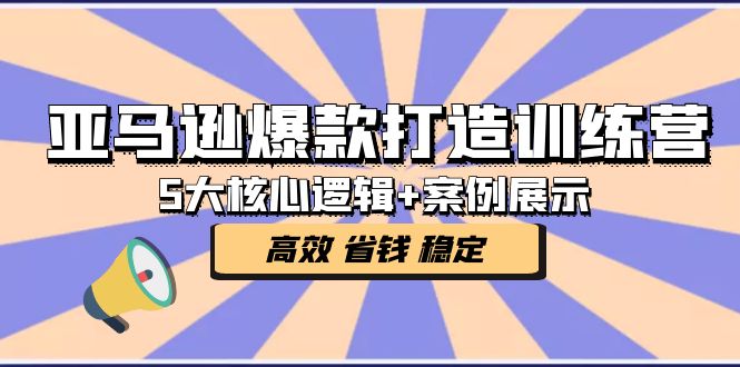【副业项目5266期】亚马逊爆款打造训练营：5大核心逻辑+案例展示 打造爆款链接 高效 省钱 稳定-天下副业