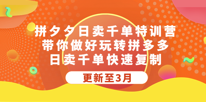【副业项目5411期】拼夕夕日卖千单特训营，带你做好玩转拼多多，日卖千单快速复制 (更新至3月)-天下副业
