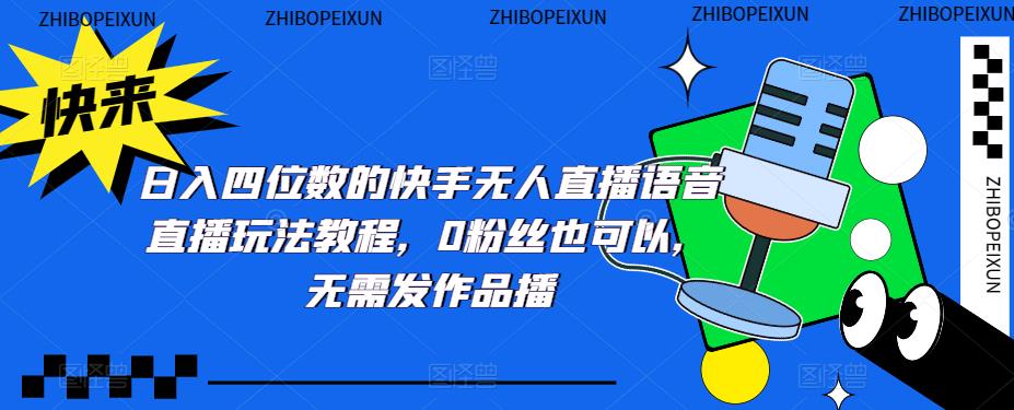 【副业项目5413期】日入四位数的快手无人直播语音直播玩法教程，0粉丝也可以，无需发作品-天下副业