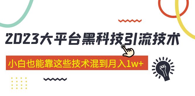 【副业项目5288期】价值4899的2023大平台黑科技引流技术 小白也能靠这些技术混到月入1w+29节课-天下副业