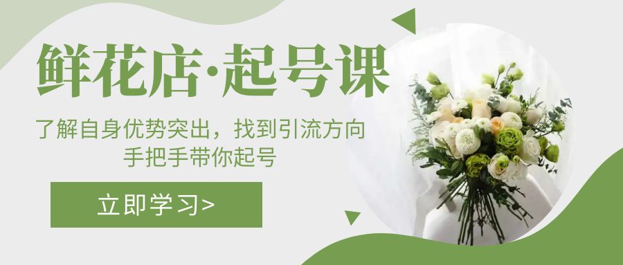 【副业项目5352期】鲜花店·起号课：了解自身优势突出，找到引流方向，手把手带你起号-天下副业