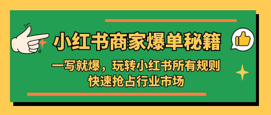 补【副业项目5355期】小红书·商家爆单秘籍：一写就爆，玩转小红书所有规则，快速抢占行业市场-天下副业