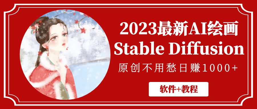 【副业项目5347期】2023最新AI绘画Stable Diffusion，原创不用愁日赚1000+【软件+教程】-天下副业