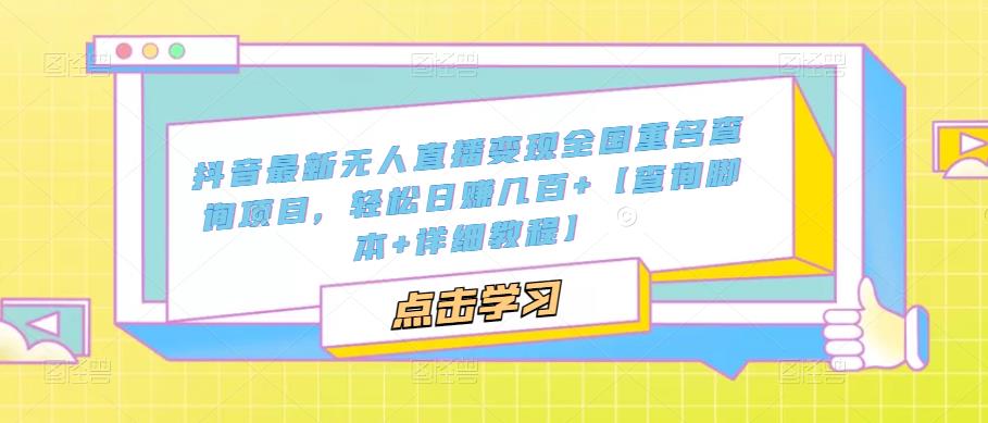【副业项目5368期】抖音最新无人直播变现全国重名查询项目 日赚几百+【查询脚本+详细教程】-天下副业