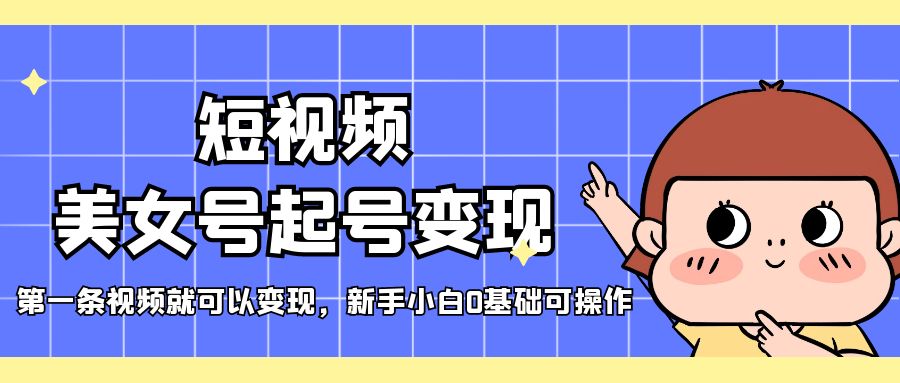 【副业项目5370期】短视频美女号起号变现，第一条视频就可以变现，新手小白0基础可操作-天下副业