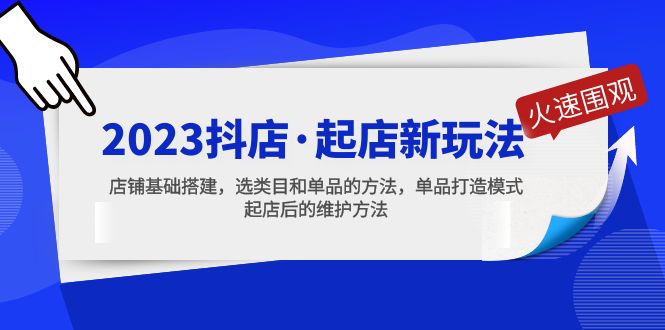 【副业项目5372期】2023抖店·起店新玩法，店铺基础搭建，选类目和单品的方法，单品打造模式-天下副业