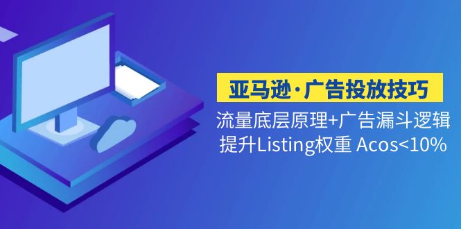 【副业项目5222期】亚马逊·广告投放技巧流量底层+广告漏斗逻辑+提升Listing权重 Acos-天下副业