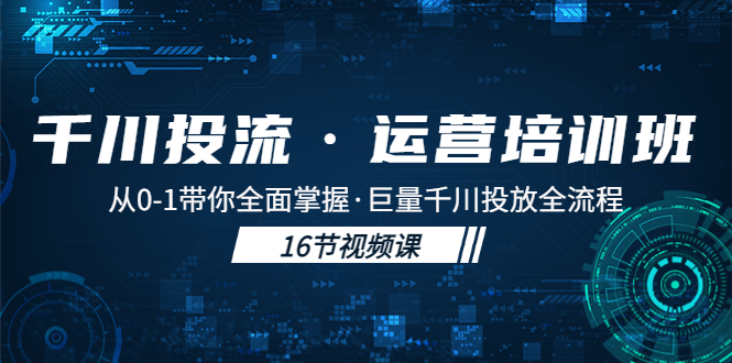 【副业项目5308期】千川投流·运营培训班：从0-1带你全面掌握·巨量千川投放全流程-天下副业