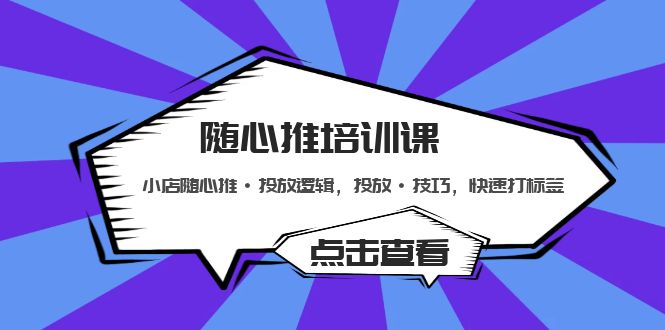 【副业项目5294期】随心推培训课：小店随心推·投放逻辑，投放·技巧，快速打标签-天下副业