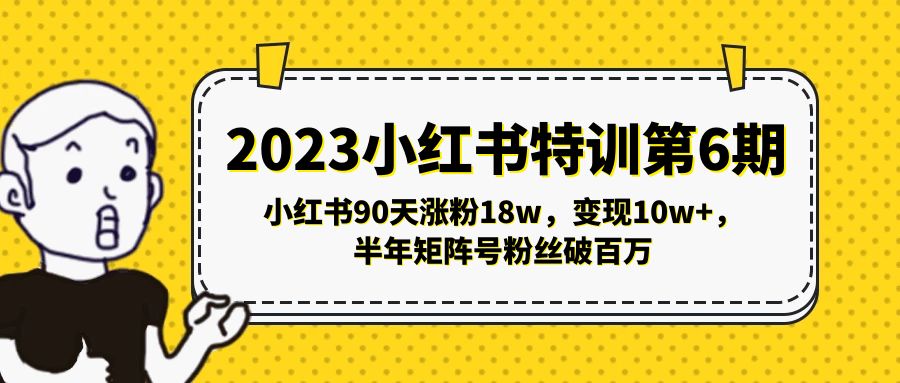 【副业项目5396期】2023小红书特训第6期，小红书90天涨粉18w，变现10w+，半年矩阵号粉丝破百万-天下副业