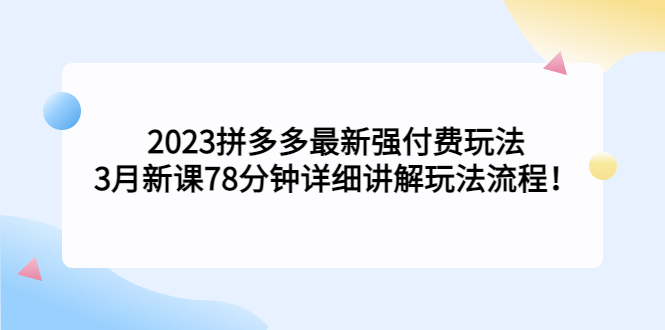 【副业项目5392期】2023拼多多最新强付费玩法，3月新课 78分钟详细讲解玩法流程！-天下副业