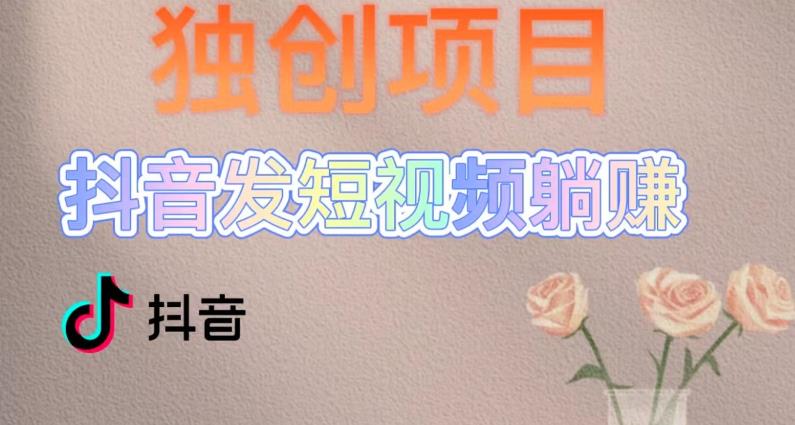 【副业项目5400期】创躺赚模式，短视频变现，每天发3条视频，被动收入，新号60+后期无上限-天下副业
