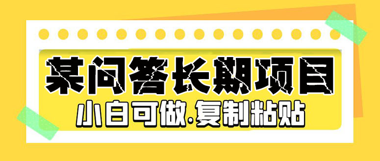 【副业项目5395期】某问答长期项目，简单复制粘贴，10-20/小时，小白可做-天下副业