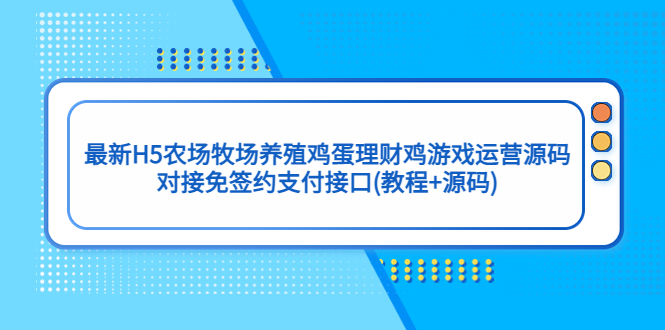 【副业项目5403期】最新H5农场牧场养殖鸡蛋理财鸡游戏运营源码/对接免签约支付接口(教程+源码)-天下副业