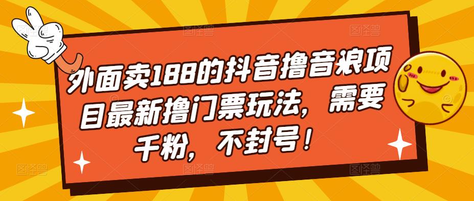 【副业项目5250期】外面卖188的抖音撸音浪项目最新撸门票玩法，需要千粉，不封号！-天下副业