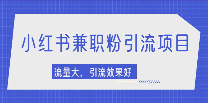 【副业项目2581期】小红书引流项目，日引1000+兼职粉，流量大，引流效果好-天下副业