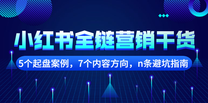 【副业项目2726期】小红书全链营销干货，5个起盘案例，7个内容方向，n条避坑指南-天下副业