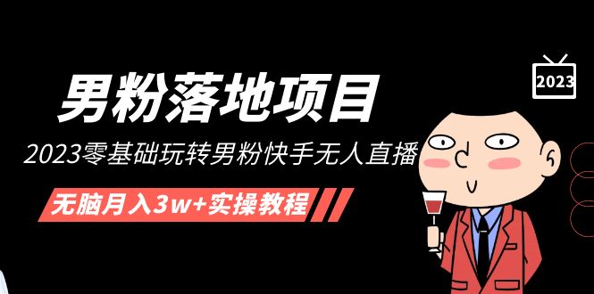 【副业项目5211期】【男粉落地项目】2023零基础玩转男粉快手无人直播，无脑月入3w+实操教程-天下副业