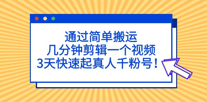 【副业项目5246期】通过简单搬运，几分钟剪辑一个视频，3天快速起真人千粉号-天下副业