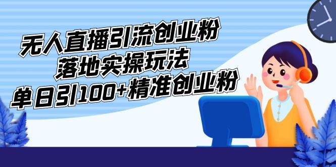【副业项目5248期】外面收费3980的无人直播引流创业粉落地实操玩法，单日引100+精准创业粉-天下副业