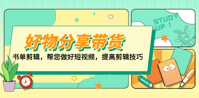 【副业项目5344期】好物/分享/带货、书单剪辑，帮您做好短视频，提高剪辑技巧 打造百人直播间-天下副业