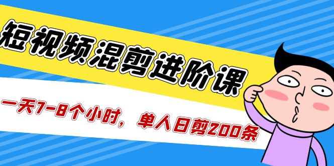 【副业项目5346期】短视频混剪/进阶课，一天7-8个小时，单人日剪200条实战攻略教学-天下副业