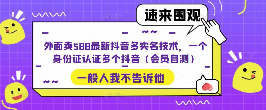 【副业项目5423期】外面卖588最新抖音多实名技术，一个身份证认证多个抖音（会员自测）-天下副业