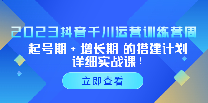 【副业项目5425期】2023抖音千川运营训练营，起号期+增长期 的搭建计划详细实战课-天下副业