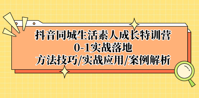 【副业项目5426期】抖音同城生活素人成长特训营，0-1实战落地，方法技巧|实战应用|案例解析-天下副业