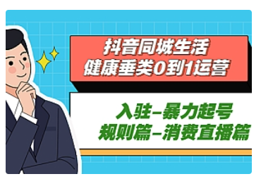【副业项目5428期】抖音同城生活-健康垂类0到1运营：入驻-暴力起号-规则篇-消费直播篇-天下副业