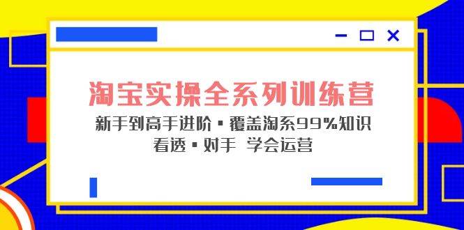 【副业项目5316期】淘宝实操全系列训练营 新手到高手进阶·覆盖·99%知识 看透·对手 学会运营-天下副业