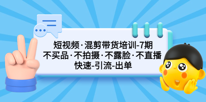【副业项目5319期】短视频·混剪带货培训-第7期 不买品·不拍摄·不露脸·不直播 快速引流出单-天下副业