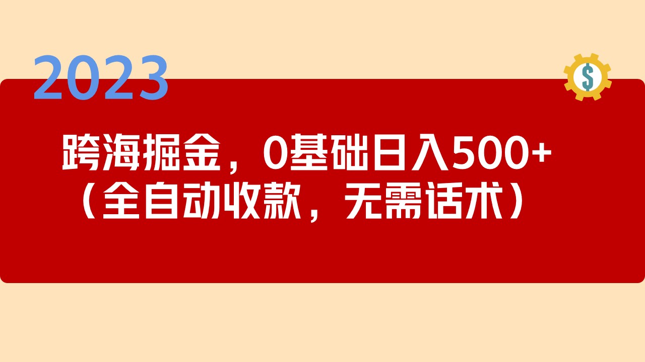 【副业项目5326期】2023跨海掘金长期项目，小白也能日入500+全自动收款 无需话术-天下副业