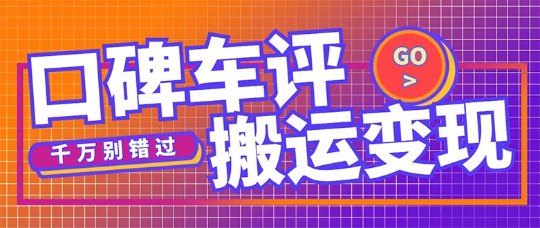 【副业项目5329期】搬运口碑车评，拿现金，一个实名最高可撸450元-天下副业