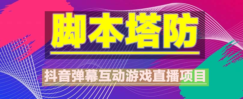 【副业项目5615期】抖音脚本塔防直播项目，可虚拟人直播 抖音报白 实时互动直播【软件+教程】-天下副业