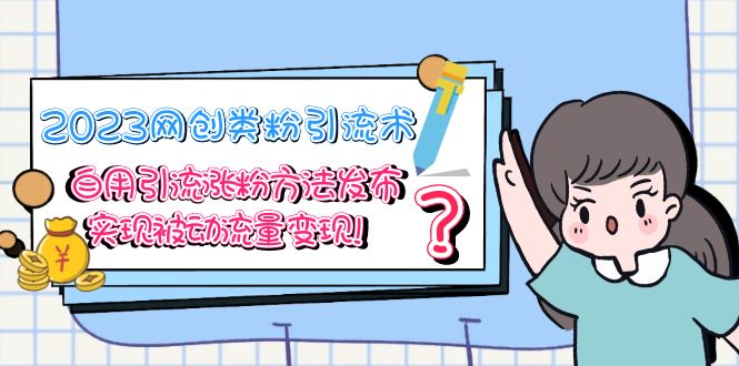 【副业项目5618期】2023网创类粉引流术，自用引流涨粉方法发布，实现被动流量变现-天下副业