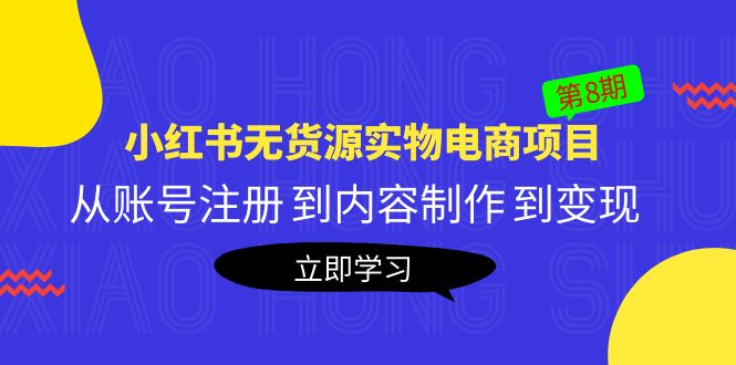 【副业项目5621期】黄岛主《小红书无货源实物电商项目》第8期：从账号注册 到内容制作 到变现-天下副业