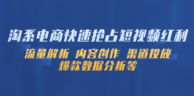 【副业项目5622期】淘系电商快速抢占短视频红利：流量解析 内容创作 渠道投放 爆款数据分析等-天下副业