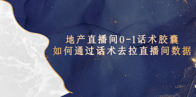 【副业项目5624期】地产-直播间0-1话术胶囊，知道怎么通过话术去拉直播间数据-天下副业