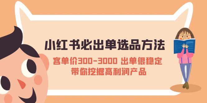 【副业项目5626期】小红书必出单选品方法：客单价300-3000 出单很稳定 带你挖掘高利润产品-天下副业