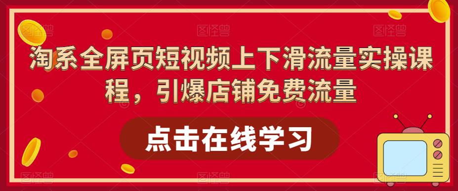 【副业项目5630期】淘系-全屏页短视频上下滑流量实操课程，引爆店铺免费流量（87节视频课）-天下副业